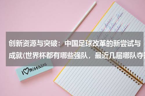 创新资源与突破：中国足球改革的新尝试与成就(世界杯都有哪些强队，最近几届哪队夺冠)