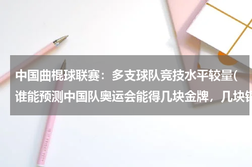 中国曲棍球联赛：多支球队竞技水平较量(谁能预测中国队奥运会能得几块金牌，几块银牌，几块铜牌？)