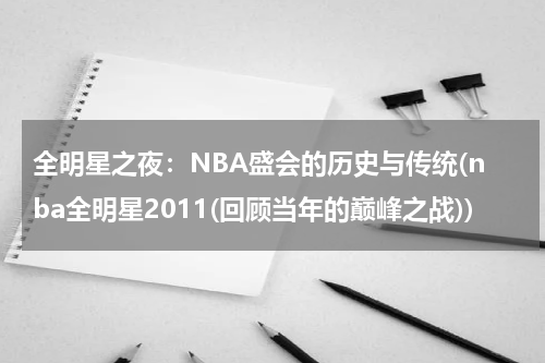 全明星之夜：NBA盛会的历史与传统(nba全明星2011(回顾当年的巅峰之战))