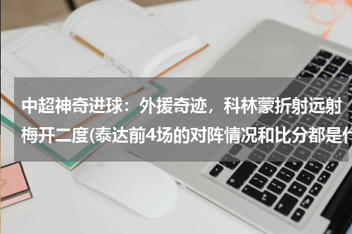 中超神奇进球：外援奇迹，科林蒙折射远射梅开二度(泰达前4场的对阵情况和比分都是什么？)