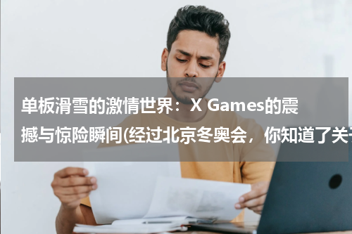 单板滑雪的激情世界：X Games的震撼与惊险瞬间(经过北京冬奥会，你知道了关于冬奥的哪些知识？)