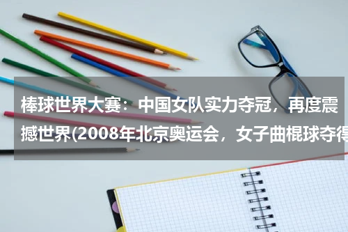 棒球世界大赛：中国女队实力夺冠，再度震撼世界(2008年北京奥运会，女子曲棍球夺得了第几名？)