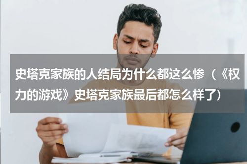 史塔克家族的人结局为什么都这么惨（《权力的游戏》史塔克家族最后都怎么样了）