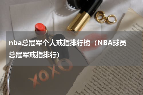 nba总冠军个人戒指排行榜（NBA球员总冠军戒指排行）