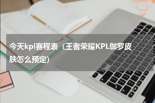 今天kpl赛程表（王者荣耀KPL伽罗皮肤怎么预定）