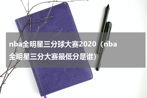 nba全明星三分球大赛2020（nba全明星三分大赛最低分是谁）