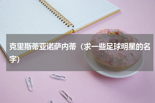 克里斯蒂亚诺萨内蒂（求一些足球明星的名字）