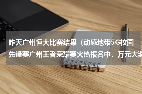 昨天广州恒大比赛结果（动感地带5G校园先锋赛广州王者荣耀赛火热报名中，万元大奖等你来拿）