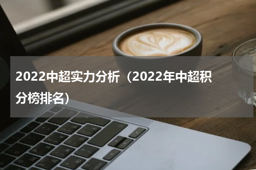 2022中超实力分析（2022年中超积分榜排名）
