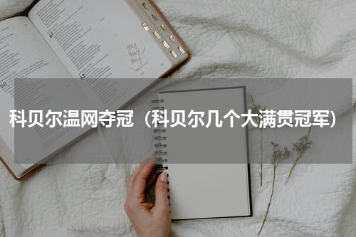 科贝尔温网夺冠（科贝尔几个大满贯冠军）