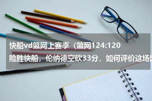 快船vd篮网上赛季（篮网124:120险胜快船，伦纳德空砍33分，如何评价这场比赛）