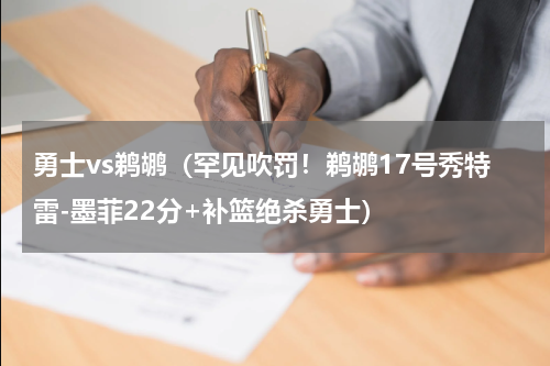 勇士vs鹈鹕（罕见吹罚！鹈鹕17号秀特雷-墨菲22分+补篮绝杀勇士）