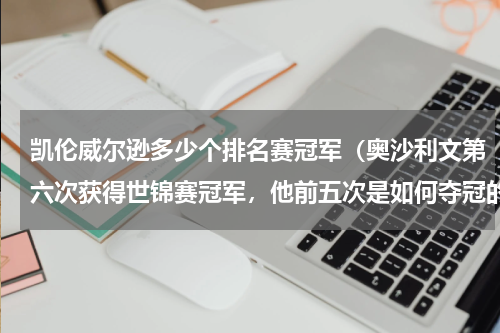 凯伦威尔逊多少个排名赛冠军（奥沙利文第六次获得世锦赛冠军，他前五次是如何夺冠的）