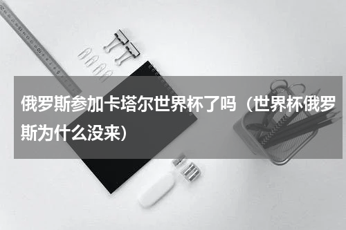 俄罗斯参加卡塔尔世界杯了吗（世界杯俄罗斯为什么没来）