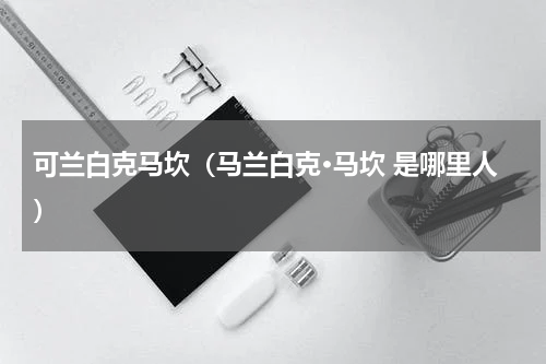 可兰白克马坎（马兰白克·马坎 是哪里人）
