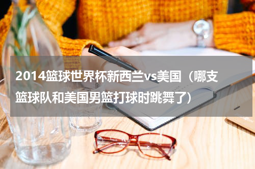 2014篮球世界杯新西兰vs美国（哪支篮球队和美国男篮打球时跳舞了）