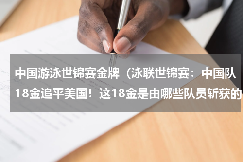 中国游泳世锦赛金牌（泳联世锦赛：中国队18金追平美国！这18金是由哪些队员斩获的）