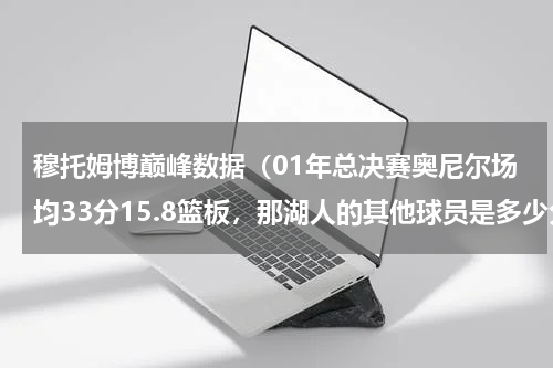 穆托姆博巅峰数据（01年总决赛奥尼尔场均33分15.8篮板，那湖人的其他球员是多少分呢）
