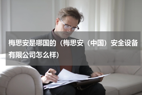 梅思安是哪国的（梅思安（中国）安全设备有限公司怎么样）
