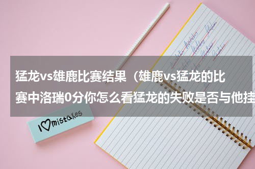 猛龙vs雄鹿比赛结果（雄鹿vs猛龙的比赛中洛瑞0分你怎么看猛龙的失败是否与他挂钩）