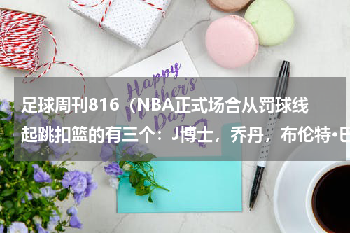 足球周刊816（NBA正式场合从罚球线起跳扣篮的有三个：J博士，乔丹，布伦特·巴里）