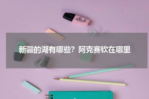新疆的湖有哪些？阿克赛钦在哪里