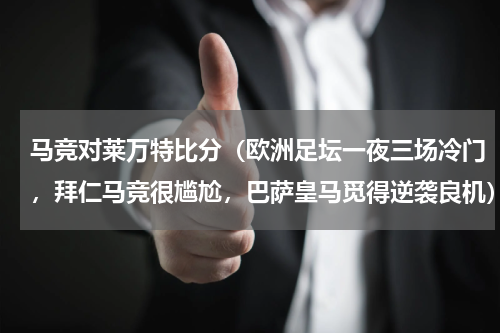 马竞对莱万特比分（欧洲足坛一夜三场冷门，拜仁马竞很尴尬，巴萨皇马觅得逆袭良机）
