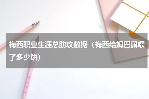 梅西职业生涯总助攻数据（梅西给姆巴佩喂了多少饼）