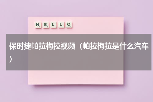 保时捷帕拉梅拉视频（帕拉梅拉是什么汽车）