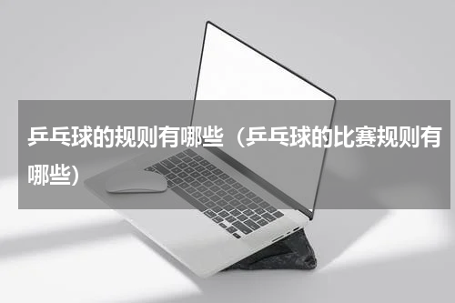 乒乓球的规则有哪些（乒乓球的比赛规则有哪些）