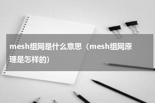 mesh组网是什么意思（mesh组网原理是怎样的）