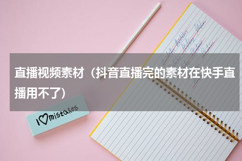 直播视频素材（抖音直播完的素材在快手直播用不了）