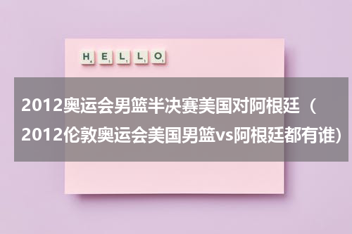 2012奥运会男篮半决赛美国对阿根廷（2012伦敦奥运会美国男篮vs阿根廷都有谁）