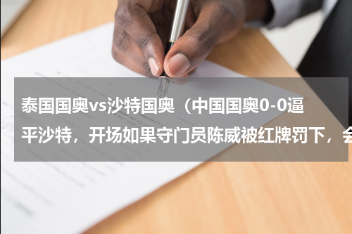 泰国国奥vs沙特国奥（中国国奥0-0逼平沙特，开场如果守门员陈威被红牌罚下，会怎样）