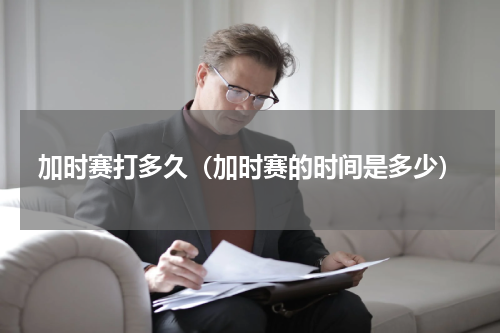 加时赛打多久（加时赛的时间是多少）