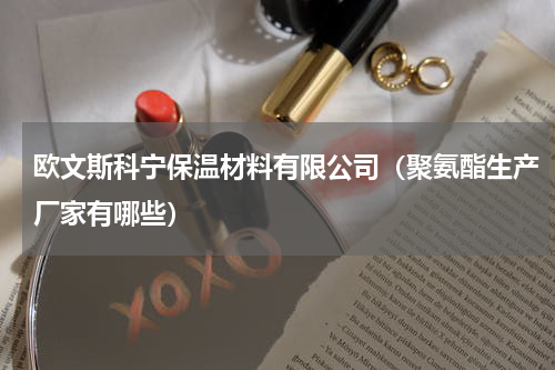 欧文斯科宁保温材料有限公司（聚氨酯生产厂家有哪些）