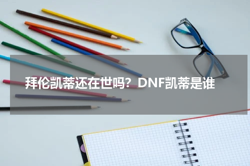 拜伦凯蒂还在世吗？DNF凯蒂是谁