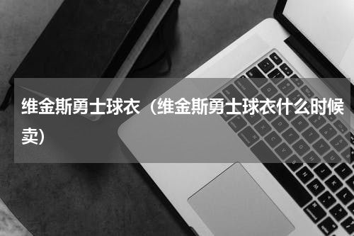 维金斯勇士球衣（维金斯勇士球衣什么时候卖）