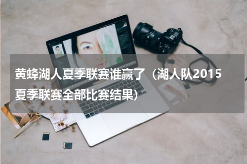 黄蜂湖人夏季联赛谁赢了（湖人队2015夏季联赛全部比赛结果）
