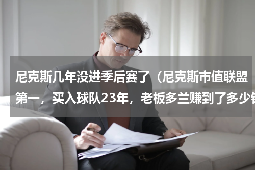 尼克斯几年没进季后赛了（尼克斯市值联盟第一，买入球队23年，老板多兰赚到了多少钱）