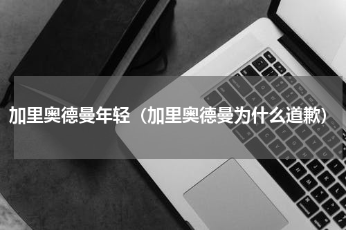 加里奥德曼年轻（加里奥德曼为什么道歉）