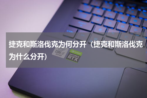 捷克和斯洛伐克为何分开（捷克和斯洛伐克为什么分开）