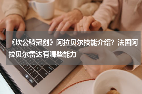 《坎公骑冠剑》阿拉贝尔技能介绍？法国阿拉贝尔雷达有哪些能力
