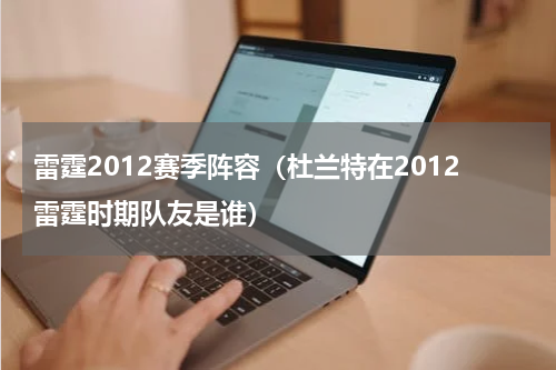 雷霆2012赛季阵容（杜兰特在2012雷霆时期队友是谁）