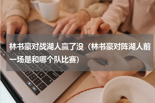 林书豪对战湖人赢了没（林书豪对阵湖人前一场是和哪个队比赛）
