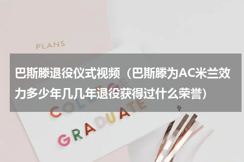巴斯滕退役仪式视频（巴斯滕为AC米兰效力多少年几几年退役获得过什么荣誉）