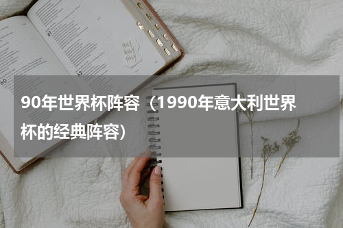 90年世界杯阵容（1990年意大利世界杯的经典阵容）