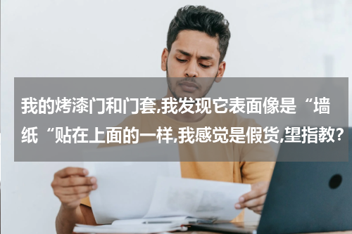 我的烤漆门和门套,我发现它表面像是“墙纸“贴在上面的一样,我感觉是假货,望指教？世界杯一支球队能带多少位球员，