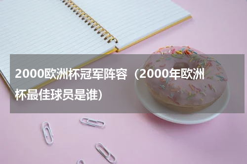 2000欧洲杯冠军阵容（2000年欧洲杯最佳球员是谁）