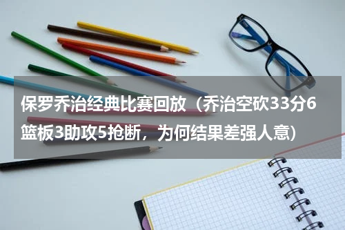保罗乔治经典比赛回放（乔治空砍33分6篮板3助攻5抢断，为何结果差强人意）